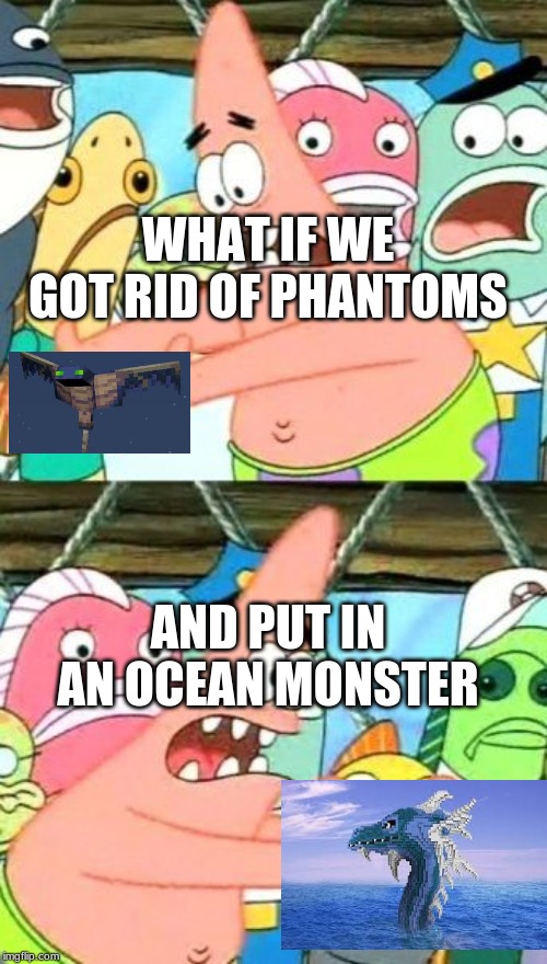 Put It Somewhere Else Patrick | WHAT IF WE GOT RID OF PHANTOMS; AND PUT IN AN OCEAN MONSTER | image tagged in memes,put it somewhere else patrick | made w/ Imgflip meme maker