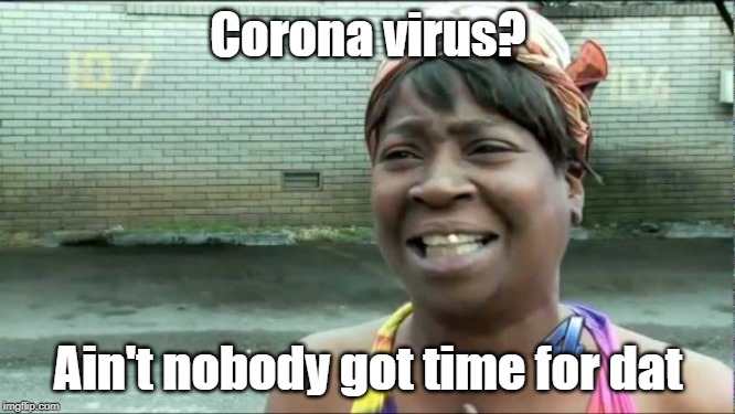 Ain't nobody got time for Corona Virus. |  Corona virus? Ain't nobody got time for dat | image tagged in ain't nobody got time for that,coronavirus | made w/ Imgflip meme maker