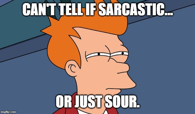 Can't tell if | CAN'T TELL IF SARCASTIC... OR JUST SOUR. | image tagged in can't tell if | made w/ Imgflip meme maker