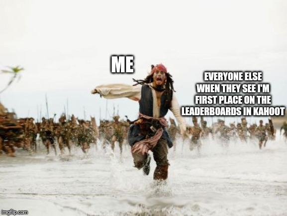 Jack Sparrow Being Chased Meme | ME; EVERYONE ELSE WHEN THEY SEE I'M FIRST PLACE ON THE LEADERBOARDS IN KAHOOT | image tagged in memes,jack sparrow being chased | made w/ Imgflip meme maker