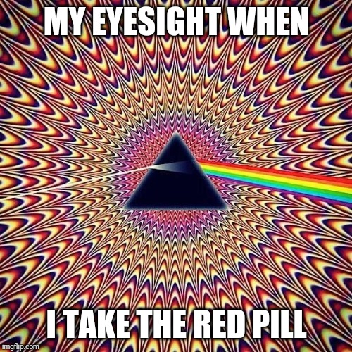 favorite psychedelic Popular Memes | MY EYESIGHT WHEN; I TAKE THE RED PILL | image tagged in favorite psychedelic popular memes | made w/ Imgflip meme maker