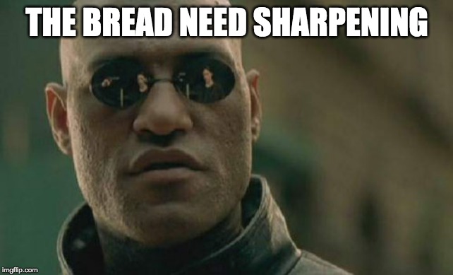 Matrix Morpheus Meme | THE BREAD NEED SHARPENING | image tagged in memes,matrix morpheus | made w/ Imgflip meme maker