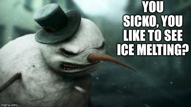 Evil Frosty the Snowman | YOU SICKO, YOU LIKE TO SEE ICE MELTING? | image tagged in evil frosty the snowman | made w/ Imgflip meme maker