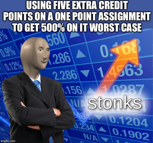 stonks | USING FIVE EXTRA CREDIT POINTS ON A ONE POINT ASSIGNMENT TO GET 500% ON IT WORST CASE | image tagged in stonks | made w/ Imgflip meme maker