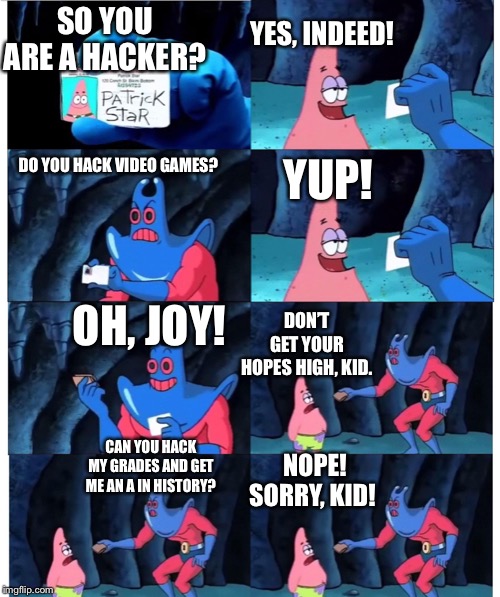 patrick not my wallet | YES, INDEED! SO YOU ARE A HACKER? YUP! DO YOU HACK VIDEO GAMES? OH, JOY! DON’T GET YOUR HOPES HIGH, KID. CAN YOU HACK MY GRADES AND GET ME AN A IN HISTORY? NOPE! SORRY, KID! | image tagged in patrick not my wallet | made w/ Imgflip meme maker
