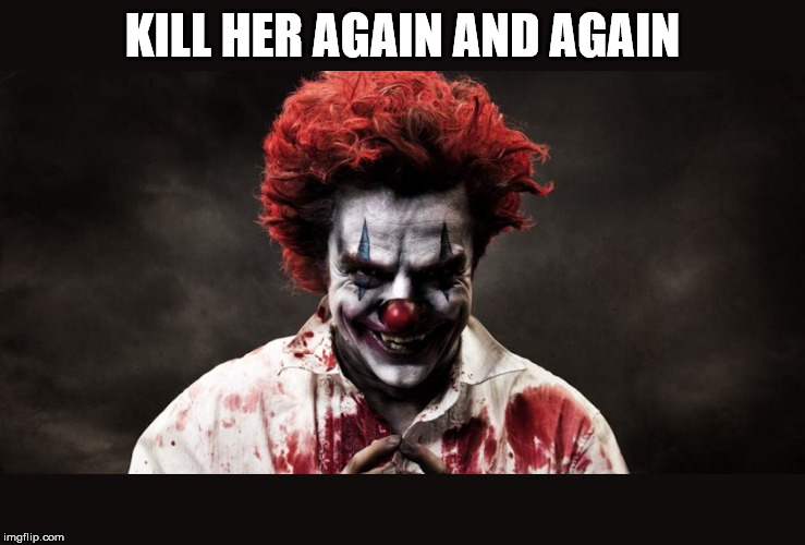 scary clown | KILL HER AGAIN AND AGAIN | image tagged in scary clown | made w/ Imgflip meme maker