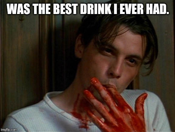 licking bloody fingers | WAS THE BEST DRINK I EVER HAD. | image tagged in licking bloody fingers | made w/ Imgflip meme maker
