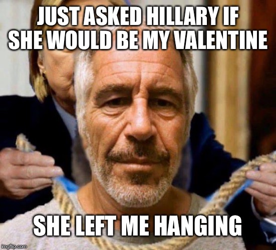 Epstein didn’t kill himself | JUST ASKED HILLARY IF SHE WOULD BE MY VALENTINE; SHE LEFT ME HANGING | image tagged in epstein didnt kill himself | made w/ Imgflip meme maker
