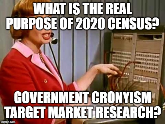census call centre | WHAT IS THE REAL PURPOSE OF 2020 CENSUS? GOVERNMENT CRONYISM TARGET MARKET RESEARCH? | image tagged in census call centre | made w/ Imgflip meme maker