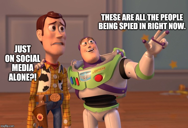 X, X Everywhere Meme | THESE ARE ALL THE PEOPLE BEING SPIED IN RIGHT NOW. JUST ON SOCIAL MEDIA ALONE?! | image tagged in memes,x x everywhere | made w/ Imgflip meme maker