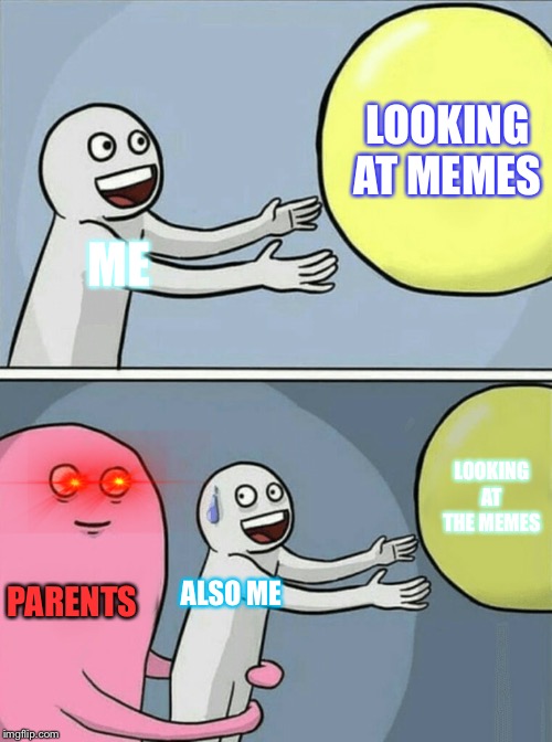 Running Away Balloon Meme | LOOKING AT MEMES; ME; LOOKING AT THE MEMES; PARENTS; ALSO ME | image tagged in memes,running away balloon | made w/ Imgflip meme maker