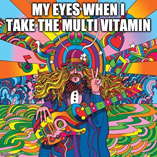 Howie Green Hippie Musician Decorative Psychedelic Pop Modern Ar | MY EYES WHEN I TAKE THE MULTI VITAMIN | image tagged in howie green hippie musician decorative psychedelic pop modern ar | made w/ Imgflip meme maker