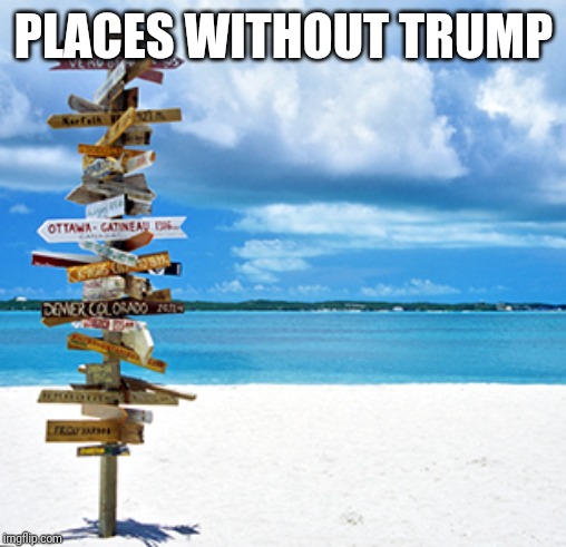 Travelling | PLACES WITHOUT TRUMP | image tagged in travelling | made w/ Imgflip meme maker