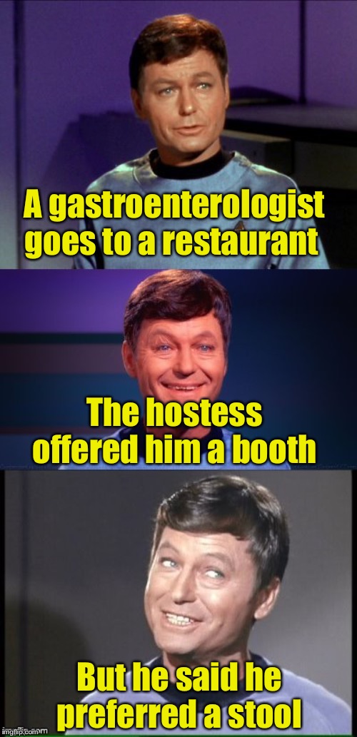 Doctor humor | A gastroenterologist goes to a restaurant; The hostess offered him a booth; But he said he preferred a stool | image tagged in bad pun mccoy,butt,doctor,bad pun | made w/ Imgflip meme maker