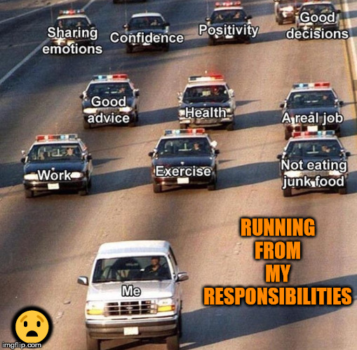 Always being chased by life. | RUNNING FROM MY RESPONSIBILITIES; 😧 | image tagged in responsibility | made w/ Imgflip meme maker