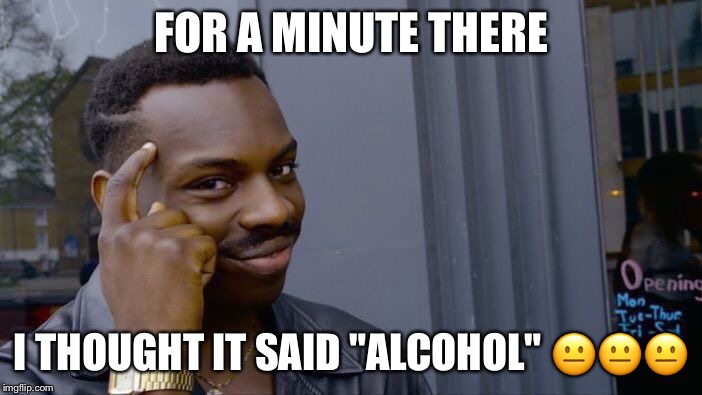 Roll Safe Think About It Meme | FOR A MINUTE THERE I THOUGHT IT SAID "ALCOHOL" ??? | image tagged in memes,roll safe think about it | made w/ Imgflip meme maker
