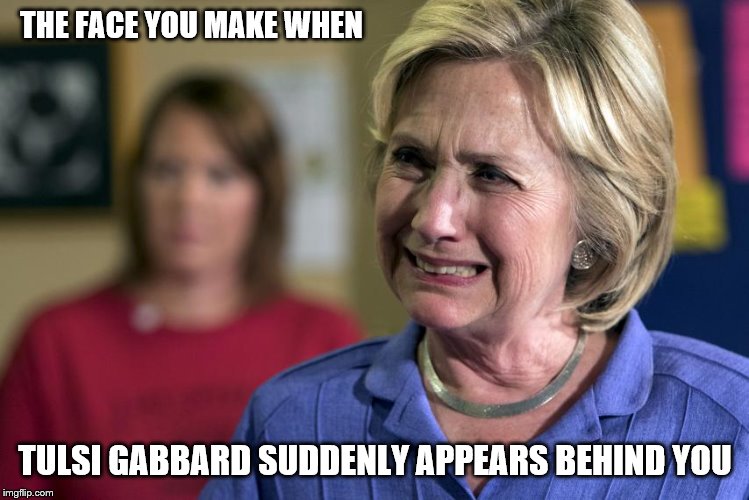 No fun when your "suicide victim" knows how to fight back. | THE FACE YOU MAKE WHEN; TULSI GABBARD SUDDENLY APPEARS BEHIND YOU | image tagged in crying hillary clinton,murderer,election 2020,politics,funny memes | made w/ Imgflip meme maker