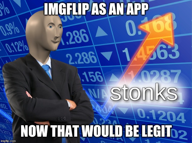 stonks | IMGFLIP AS AN APP; NOW THAT WOULD BE LEGIT | image tagged in stonks | made w/ Imgflip meme maker