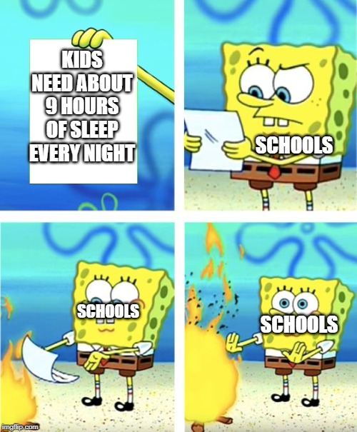 Spongebob Burning Paper | KIDS NEED ABOUT 9 HOURS OF SLEEP EVERY NIGHT; SCHOOLS; SCHOOLS; SCHOOLS | image tagged in spongebob burning paper | made w/ Imgflip meme maker