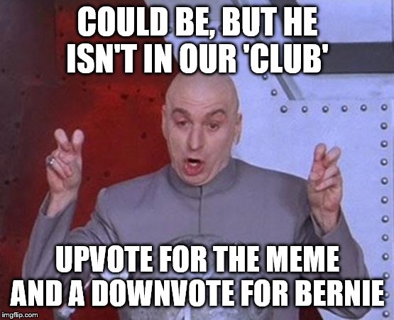 Dr Evil Laser Meme | COULD BE, BUT HE ISN'T IN OUR 'CLUB' UPVOTE FOR THE MEME AND A DOWNVOTE FOR BERNIE | image tagged in memes,dr evil laser | made w/ Imgflip meme maker