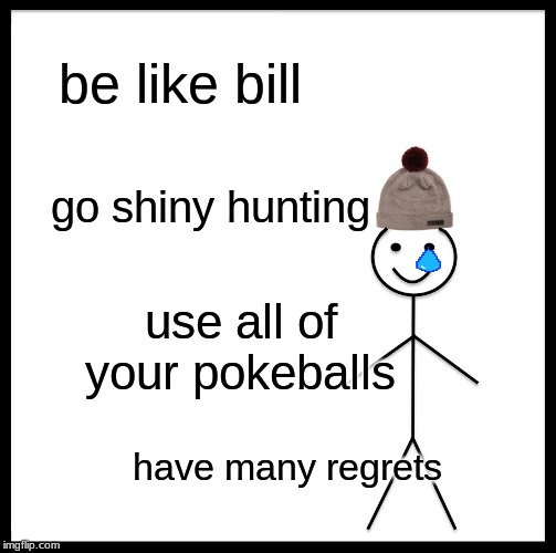 Be Like Bill Meme | be like bill; go shiny hunting; use all of your pokeballs; have many regrets | image tagged in memes,be like bill | made w/ Imgflip meme maker
