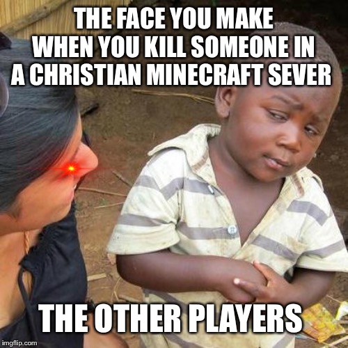 Third World Skeptical Kid Meme | THE FACE YOU MAKE WHEN YOU KILL SOMEONE IN A CHRISTIAN MINECRAFT SEVER; THE OTHER PLAYERS | image tagged in memes,third world skeptical kid | made w/ Imgflip meme maker