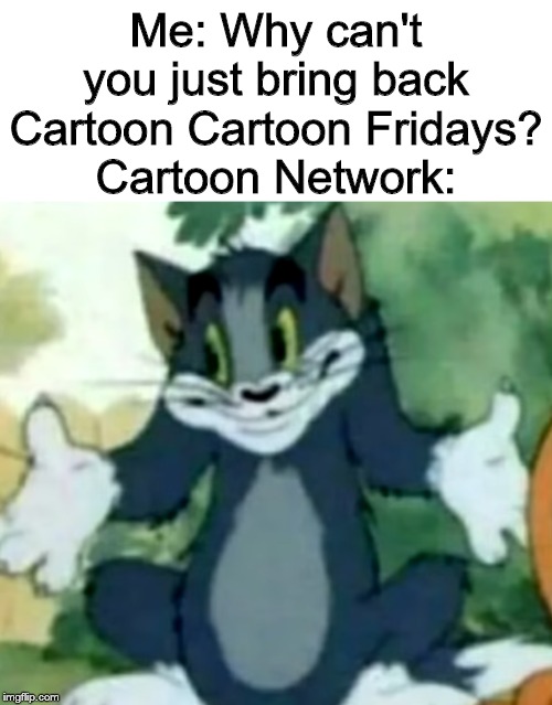 Shrugging Tom | Me: Why can't you just bring back Cartoon Cartoon Fridays?
Cartoon Network: | image tagged in shrugging tom | made w/ Imgflip meme maker