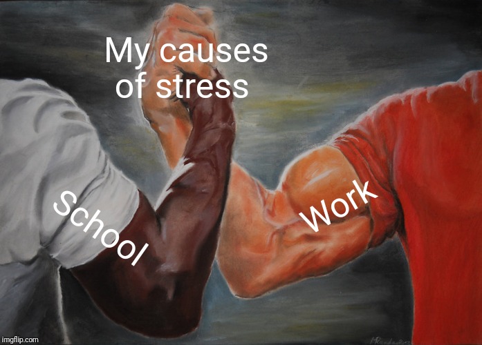 Epic Handshake | My causes of stress; Work; School | image tagged in memes,epic handshake | made w/ Imgflip meme maker