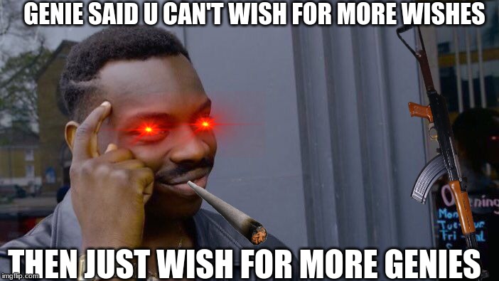 gun,eye,eye,cigarette | GENIE SAID U CAN'T WISH FOR MORE WISHES; THEN JUST WISH FOR MORE GENIES | image tagged in funny | made w/ Imgflip meme maker