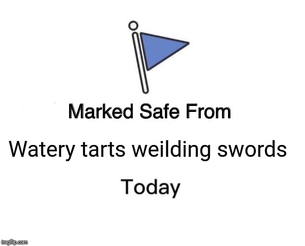 Marked Safe From | Watery tarts weilding swords | image tagged in memes,marked safe from | made w/ Imgflip meme maker