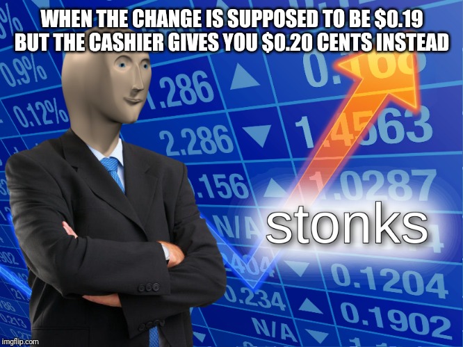 stonks | WHEN THE CHANGE IS SUPPOSED TO BE $0.19 BUT THE CASHIER GIVES YOU $0.20 CENTS INSTEAD | image tagged in stonks | made w/ Imgflip meme maker