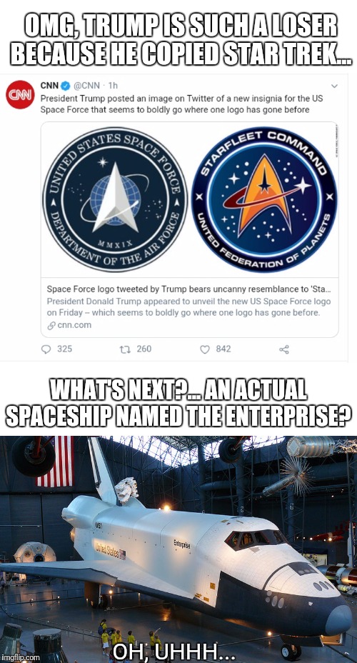 Star Trek was not inspired by NASA or US military in any way... | OMG, TRUMP IS SUCH A LOSER BECAUSE HE COPIED STAR TREK... WHAT'S NEXT?... AN ACTUAL SPACESHIP NAMED THE ENTERPRISE? OH, UHHH... | image tagged in space,nasa,trump,cnn fake news | made w/ Imgflip meme maker