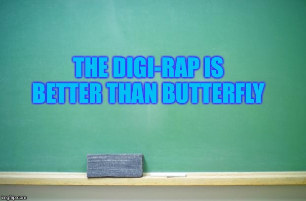 blank chalkboard | THE DIGI-RAP IS BETTER THAN BUTTERFLY | image tagged in blank chalkboard | made w/ Imgflip meme maker