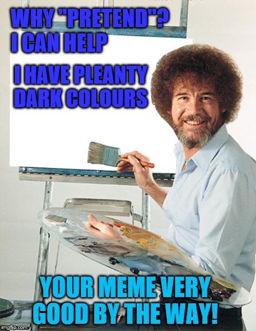 Bob Ross Blank Canvas | WHY "PRETEND"? 
I CAN HELP I HAVE PLEANTY DARK COLOURS YOUR MEME VERY GOOD BY THE WAY! | image tagged in bob ross blank canvas | made w/ Imgflip meme maker