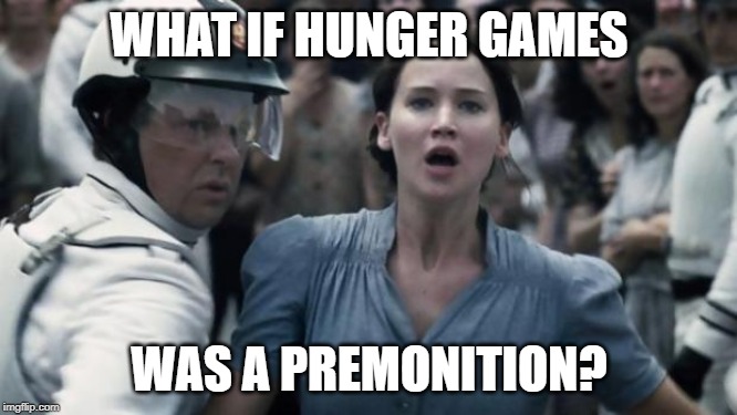 hunger games | WHAT IF HUNGER GAMES; WAS A PREMONITION? | image tagged in hunger games | made w/ Imgflip meme maker