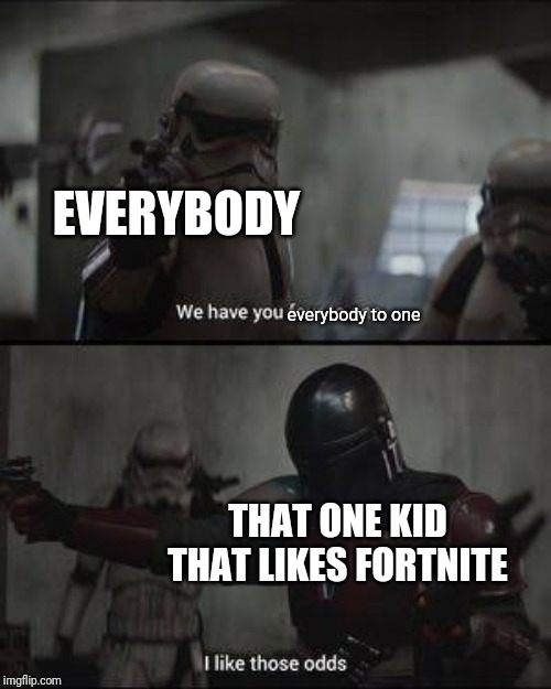 We have you 4 to one | EVERYBODY; everybody to one; THAT ONE KID THAT LIKES FORTNITE | image tagged in we have you 4 to one | made w/ Imgflip meme maker