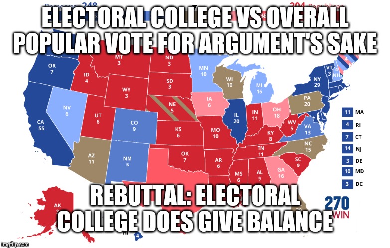 Just saying | ELECTORAL COLLEGE VS OVERALL POPULAR VOTE FOR ARGUMENT'S SAKE; REBUTTAL: ELECTORAL COLLEGE DOES GIVE BALANCE | image tagged in electoral college | made w/ Imgflip meme maker