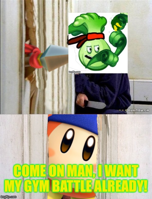 Where the hell has BC gone to?! |  COME ON MAN, I WANT MY GYM BATTLE ALREADY! | image tagged in here's bandana dee | made w/ Imgflip meme maker
