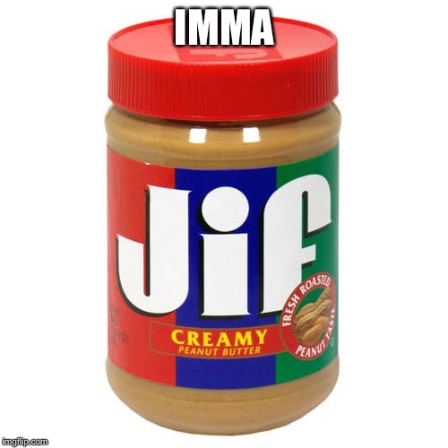 nonvegetarian jif peanutbutter | IMMA | image tagged in nonvegetarian jif peanutbutter | made w/ Imgflip meme maker