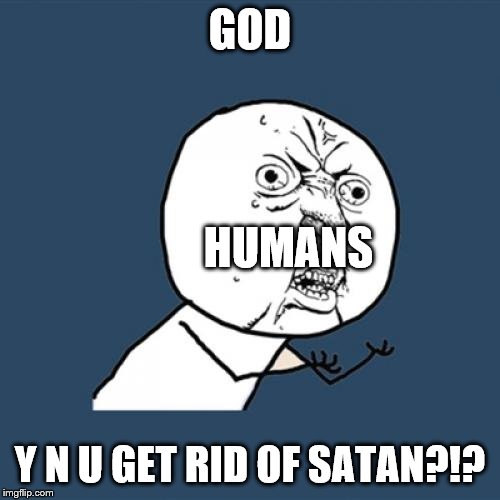 Y U No | GOD; HUMANS; Y N U GET RID OF SATAN?!? | image tagged in memes,y u no | made w/ Imgflip meme maker