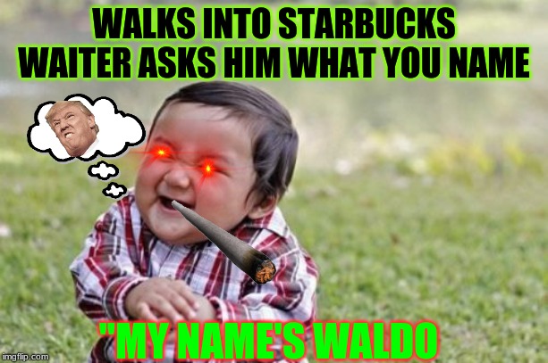 Evil Toddler Meme | WALKS INTO STARBUCKS WAITER ASKS HIM WHAT YOU NAME; "MY NAME'S WALDO | image tagged in memes,evil toddler | made w/ Imgflip meme maker