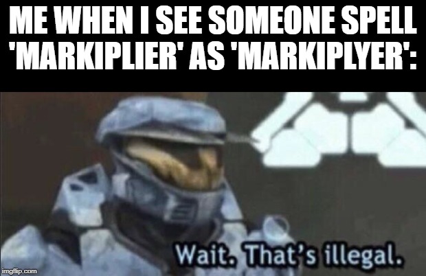Wait that’s illegal | ME WHEN I SEE SOMEONE SPELL 'MARKIPLIER' AS 'MARKIPLYER': | image tagged in wait thats illegal,markiplier,gamer,plyer,mark | made w/ Imgflip meme maker