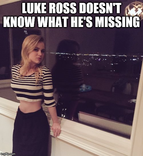 Sexy Sierra McCormick |  LUKE ROSS DOESN'T KNOW WHAT HE'S MISSING | image tagged in sexy sierra mccormick,connie thompson,jessie,she's too sexy for disney,still trying to get this thing going | made w/ Imgflip meme maker
