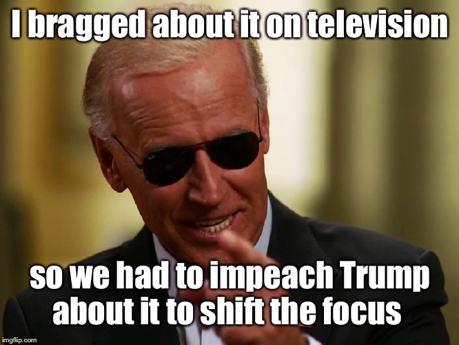 Cool Joe Biden | I bragged about it on television so we had to impeach Trump about it to shift the focus | image tagged in cool joe biden | made w/ Imgflip meme maker