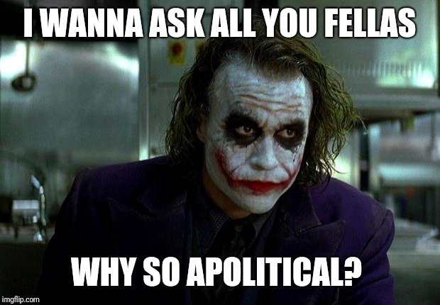 joker | I WANNA ASK ALL YOU FELLAS; WHY SO APOLITICAL? | image tagged in joker | made w/ Imgflip meme maker