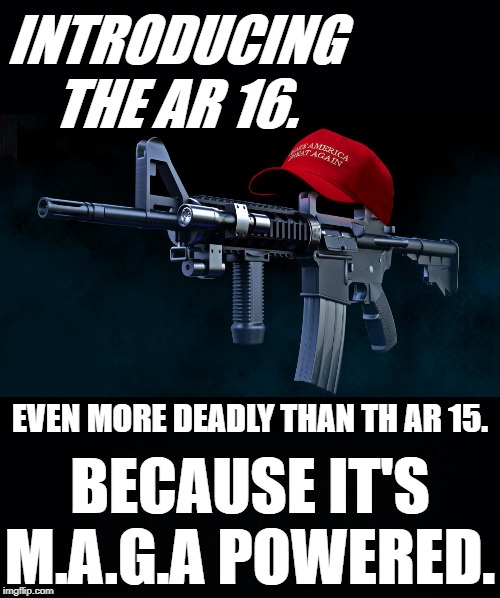 THE NEW RELEASE FROM DEEP IN MAGA COUNTRY. | INTRODUCING THE AR 16. EVEN MORE DEADLY THAN TH AR 15. BECAUSE IT'S M.A.G.A POWERED. | image tagged in black background,ar15,assault weapons,guns,ar16 | made w/ Imgflip meme maker