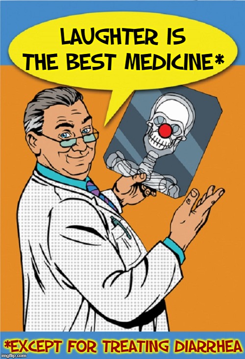 Keep on Smiling, Flippers | LAUGHTER IS THE BEST MEDICINE*; *EXCEPT FOR TREATING DIARRHEA | image tagged in vince vance,laughter,x-ray,clown nose,diarrhea,medicine | made w/ Imgflip meme maker