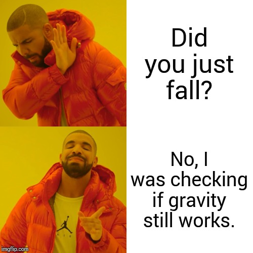 Drake Hotline Bling Meme | Did you just fall? No, I was checking if gravity still works. | image tagged in memes,drake hotline bling | made w/ Imgflip meme maker