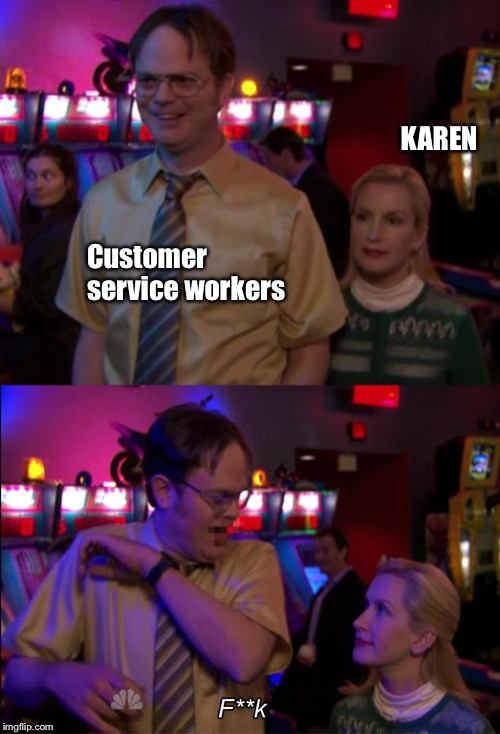 Angela scared Dwight | KAREN; Customer service workers | image tagged in angela scared dwight | made w/ Imgflip meme maker