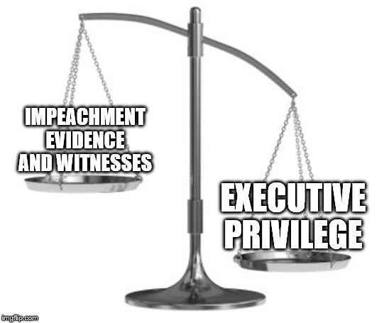 checks and imbalances | IMPEACHMENT EVIDENCE AND WITNESSES; EXECUTIVE PRIVILEGE | image tagged in scales of justice | made w/ Imgflip meme maker